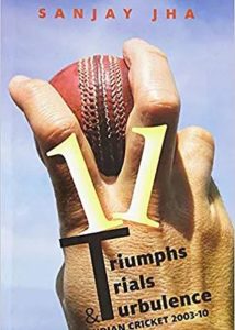 11 Triumphs, Trials and Turbulence Indian cricket, 2003-2010 by Sanjay Jha